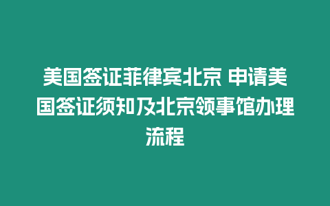 美國簽證菲律賓北京 申請美國簽證須知及北京領事館辦理流程