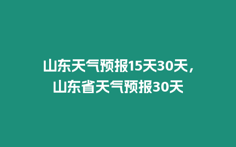 山東天氣預報15天30天，山東省天氣預報30天