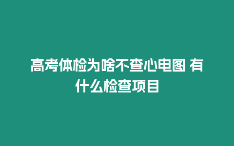 高考體檢為啥不查心電圖 有什么檢查項目