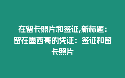 在留卡照片和簽證,新標題：留在墨西哥的憑證：簽證和留卡照片