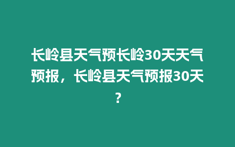 長嶺縣天氣預長嶺30天天氣預報，長嶺縣天氣預報30天？