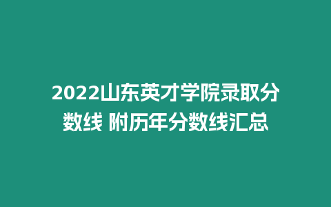 2022山東英才學院錄取分數線 附歷年分數線匯總