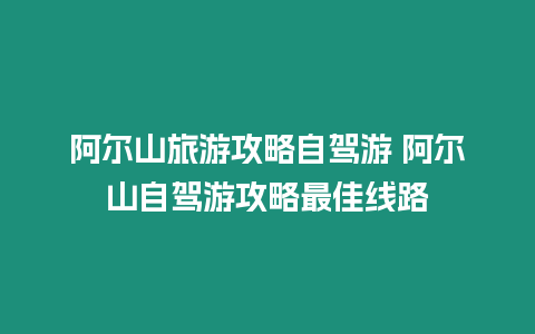 阿爾山旅游攻略自駕游 阿爾山自駕游攻略最佳線路