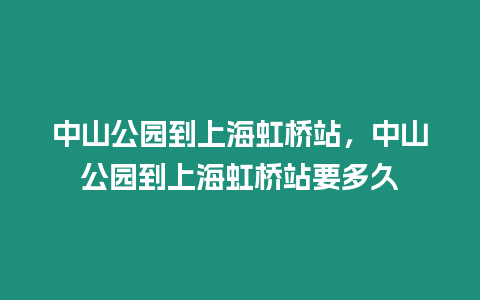 中山公園到上海虹橋站，中山公園到上海虹橋站要多久