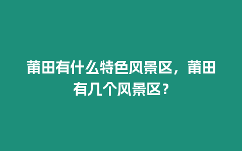 莆田有什么特色風(fēng)景區(qū)，莆田有幾個(gè)風(fēng)景區(qū)？