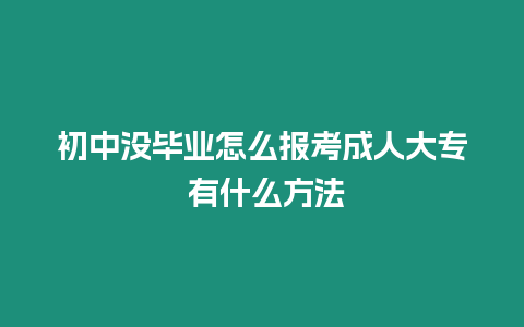 初中沒畢業怎么報考成人大專 有什么方法