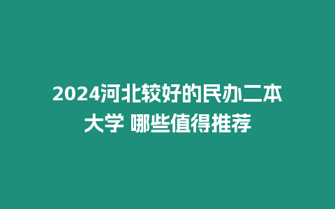 2024河北較好的民辦二本大學 哪些值得推薦