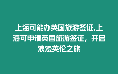 上?？赡苻k英國旅游簽證,上海可申請英國旅游簽證，開啟浪漫英倫之旅