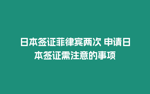 日本簽證菲律賓兩次 申請(qǐng)日本簽證需注意的事項(xiàng)