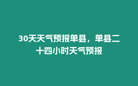 30天天氣預報單縣，單縣二十四小時天氣預報