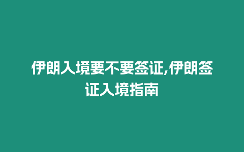 伊朗入境要不要簽證,伊朗簽證入境指南