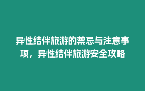 異性結(jié)伴旅游的禁忌與注意事項(xiàng)，異性結(jié)伴旅游安全攻略