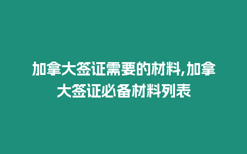 加拿大簽證需要的材料,加拿大簽證必備材料列表