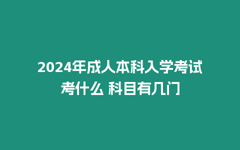 2024年成人本科入學考試考什么 科目有幾門