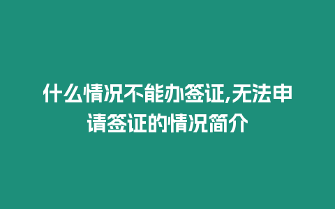 什么情況不能辦簽證,無法申請簽證的情況簡介