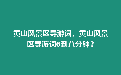 黃山風景區導游詞，黃山風景區導游詞6到八分鐘？