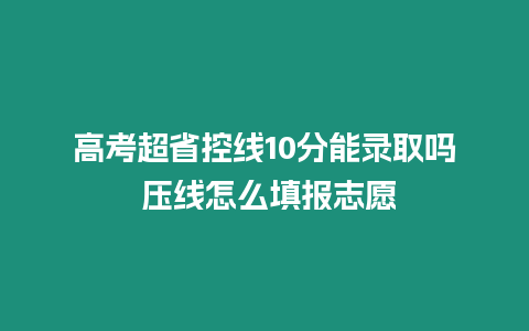 高考超省控線10分能錄取嗎 壓線怎么填報志愿