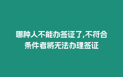 哪種人不能辦簽證了,不符合條件者將無法辦理簽證