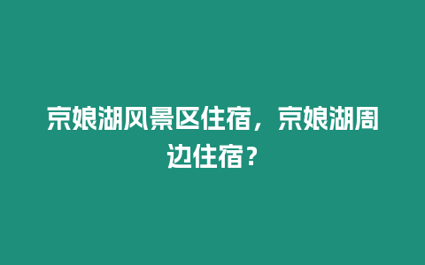 京娘湖風景區住宿，京娘湖周邊住宿？