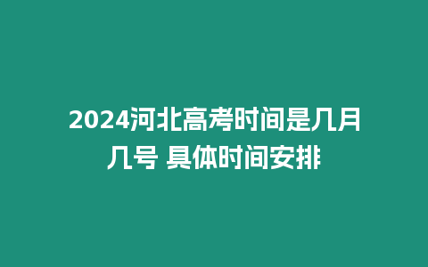 2024河北高考時間是幾月幾號 具體時間安排