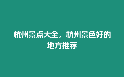 杭州景點大全，杭州景色好的地方推薦