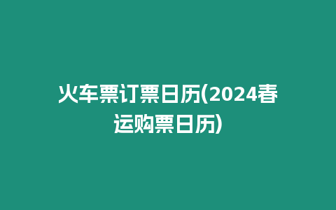 火車票訂票日歷(2024春運(yùn)購(gòu)票日歷)