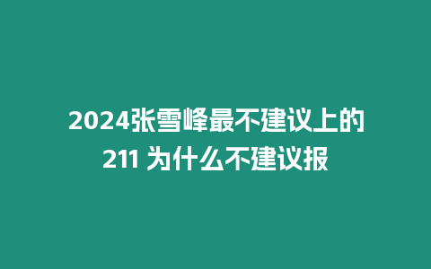 2024張雪峰最不建議上的211 為什么不建議報