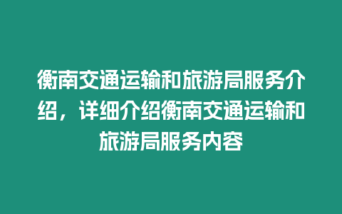 衡南交通運(yùn)輸和旅游局服務(wù)介紹，詳細(xì)介紹衡南交通運(yùn)輸和旅游局服務(wù)內(nèi)容