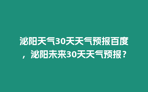 泌陽天氣30天天氣預報百度，泌陽未來30天天氣預報？