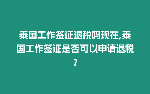 泰國工作簽證退稅嗎現(xiàn)在,泰國工作簽證是否可以申請退稅？