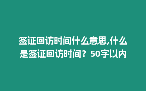 簽證回訪時間什么意思,什么是簽證回訪時間？50字以內