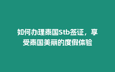 如何辦理泰國(guó)Stb簽證，享受泰國(guó)美麗的度假體驗(yàn)