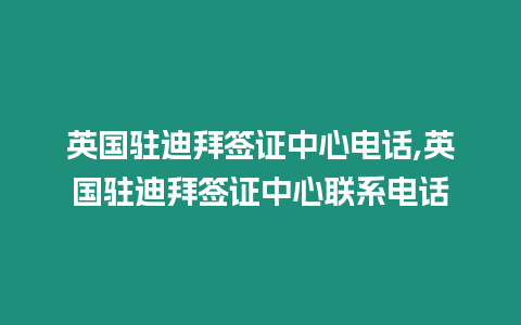 英國駐迪拜簽證中心電話,英國駐迪拜簽證中心聯系電話