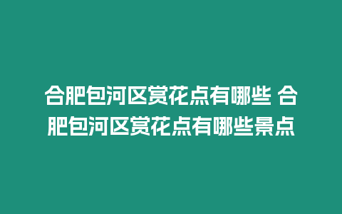 合肥包河區(qū)賞花點(diǎn)有哪些 合肥包河區(qū)賞花點(diǎn)有哪些景點(diǎn)