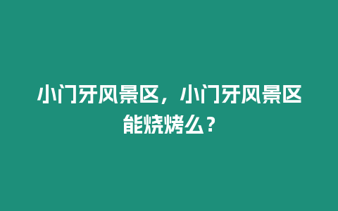 小門(mén)牙風(fēng)景區(qū)，小門(mén)牙風(fēng)景區(qū)能燒烤么？