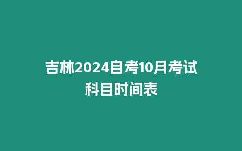 吉林2024自考10月考試科目時間表