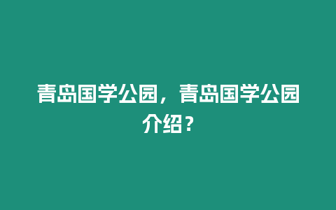 青島國學公園，青島國學公園介紹？