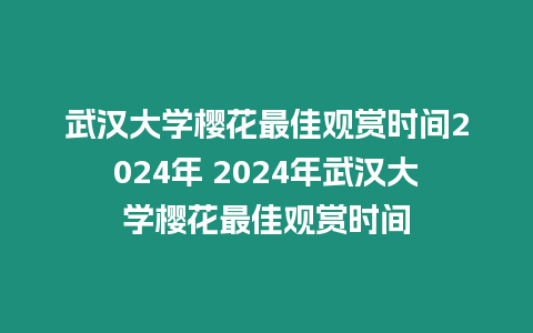 武漢大學櫻花最佳觀賞時間2024年 2024年武漢大學櫻花最佳觀賞時間