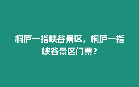 桐廬一指峽谷景區(qū)，桐廬一指峽谷景區(qū)門票？