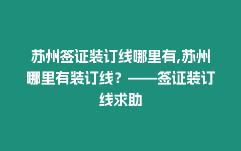 蘇州簽證裝訂線哪里有,蘇州哪里有裝訂線？——簽證裝訂線求助