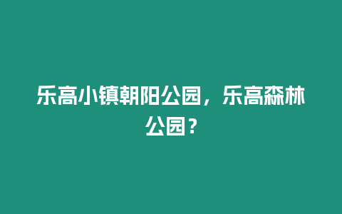 樂高小鎮朝陽公園，樂高森林公園？