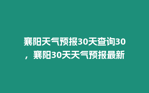 襄陽天氣預報30天查詢30，襄陽30天天氣預報最新