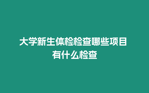 大學新生體檢檢查哪些項目 有什么檢查