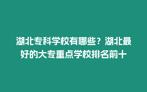 湖北專科學校有哪些？湖北最好的大專重點學校排名前十