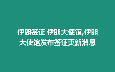 伊朗簽證 伊朗大使館,伊朗大使館發(fā)布簽證更新消息