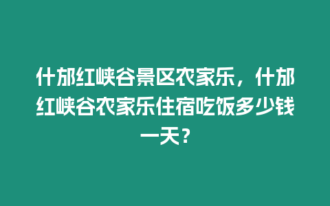 什邡紅峽谷景區(qū)農(nóng)家樂，什邡紅峽谷農(nóng)家樂住宿吃飯多少錢一天？