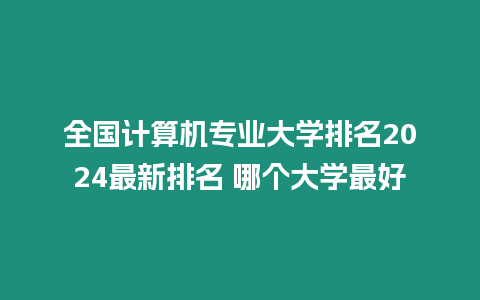 全國計算機專業大學排名2024最新排名 哪個大學最好