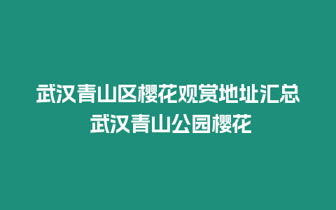 武漢青山區櫻花觀賞地址匯總 武漢青山公園櫻花