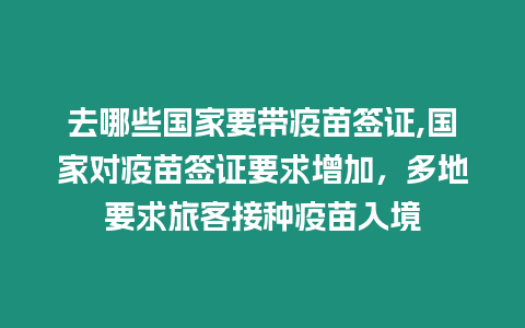 去哪些國家要帶疫苗簽證,國家對疫苗簽證要求增加，多地要求旅客接種疫苗入境