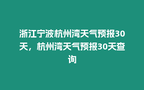 浙江寧波杭州灣天氣預報30天，杭州灣天氣預報30天查詢